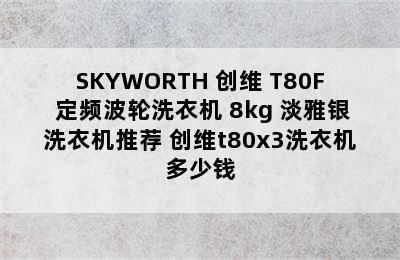 SKYWORTH 创维 T80F 定频波轮洗衣机 8kg 淡雅银洗衣机推荐 创维t80x3洗衣机多少钱